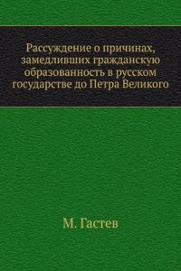 Rassuzhdenie o prichinah, zamedlivshih grazhdanskuyu obrazovannost v russkom gosudarstve do Petra Velikogo