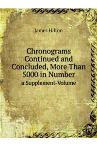 Chronograms Continued and Concluded, More Than 5000 in Number a Supplement-Volume