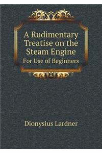 A Rudimentary Treatise on the Steam Engine for Use of Beginners