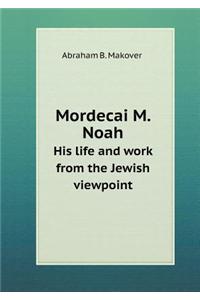 Mordecai M. Noah His Life and Work from the Jewish Viewpoint