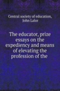 educator, prize essays on the expediency and means of elevating the profession of the .
