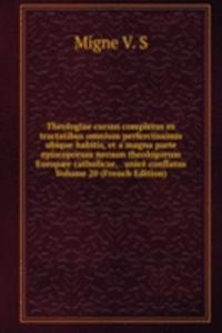 Theologiae cursus completus ex tractatibus omnium perferctissimis ubique habitis, et a magna parte episcoporum necnon theologorum Europaee catholicae, . unice conflatus Volume 20 (French Edition)