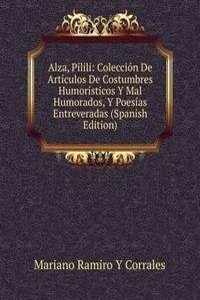 Alza, Pilili: Coleccion De Articulos De Costumbres Humoristicos Y Mal Humorados, Y Poesias Entreveradas (Spanish Edition)