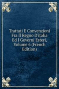 Trattati E Convenzioni Fra Il Regno D'italia Ed I Governi Esteri, Volume 6 (French Edition)