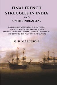 Final French Struggles in India And on the Indian Seas Including an Account of the Capture of the Isles of France and Bourbon, and Sketches of [Hardcover]