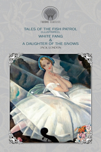 Tales of the Fish Patrol (Illustrated), White Fang & A Daughter of the Snows