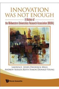 Innovation Was Not Enough: A History of the Midwestern Universities Research Association (Mura)