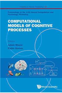 Computational Models of Cognitive Processes - Proceedings of the 13th Neural Computation and Psychology Workshop