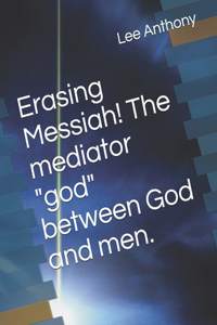 Erasing Messiah! The mediator god between God and men.