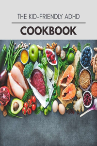 The Kid-friendly Adhd Cookbook