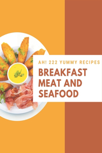Ah! 222 Yummy Breakfast Meat and Seafood Recipes