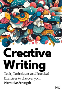 Creative Writing: Tools, Techniques and Practical Exercises to discover your Narrative Strength