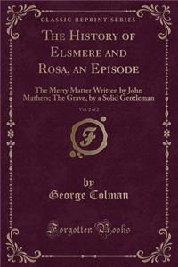 The History of Elsmere and Rosa, an Episode, Vol. 2 of 2: The Merry Matter Written by John Mathers; The Grave, by a Solid Gentleman (Classic Reprint)