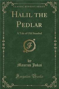 Halil the Pedlar: A Tale of Old Stambul (Classic Reprint)