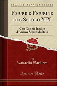 Figure E Figurine del Secolo XIX: Con Notizie Inedite d'Archivi Segreti Di Stato (Classic Reprint)