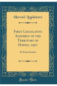 First Legislative Assembly of the Territory of Hawaii, 1901: In Extra Session (Classic Reprint)