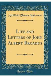 Life and Letters of John Albert Broadus (Classic Reprint)