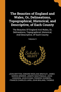 The Beauties of England and Wales, Or, Delineations, Topographical, Historical, and Descriptive, of Each County