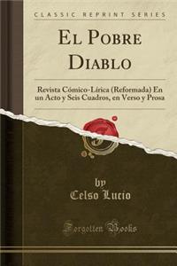 El Pobre Diablo: Revista CÃ³mico-LÃ­rica (Reformada) En Un Acto Y Seis Cuadros, En Verso Y Prosa (Classic Reprint)
