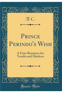 Prince Perindo's Wish: A Fairy Romance for Youths and Maidens (Classic Reprint)