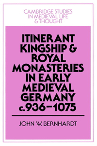 Itinerant Kingship and Royal Monasteries in Early Medieval Germany, C.936-1075