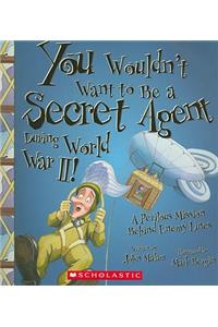 You Wouldn't Want to Be a Secret Agent During World War II! (You Wouldn't Want To... History of the World)