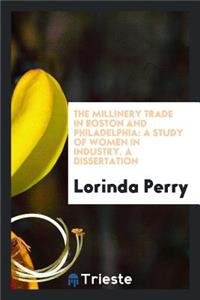 The Millinery Trade in Boston and Philadelphia: A Study of Women in Industry. a Dissertation: A Study of Women in Industry. a Dissertation