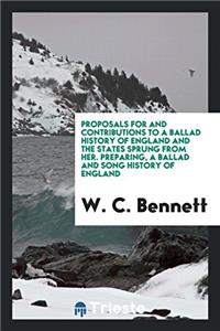 Proposals for and Contributions to a Ballad History of England and the States Sprung from Her. Preparing, a Ballad and Song History of England