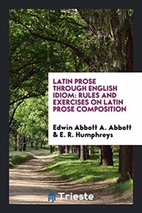 Latin Prose Through English Idiom. Rules and Exercises on Latin Prose Composition