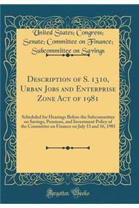 Description of S. 1310, Urban Jobs and Enterprise Zone Act of 1981: Scheduled for Hearings Before the Subcommittee on Savings, Pensions, and Investment Policy of the Committee on Finance on July 13 and 16, 1981 (Classic Reprint)