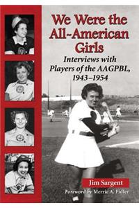 We Were the All-American Girls: Interviews with Players of the Aagpbl, 1943-1954