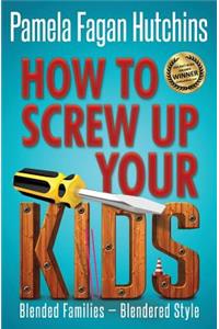 How to Screw Up Your Kids