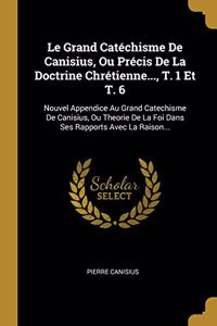 Le Grand Catéchisme De Canisius, Ou Précis De La Doctrine Chrétienne..., T. 1 Et T. 6