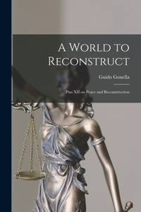 World to Reconstruct; Pius XII on Peace and Reconstruction