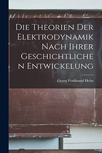 Theorien der Elektrodynamik nach ihrer geschichtlichen Entwickelung