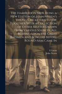 The Hambledon Men, Being a new Edition of John Nyren's 'Young Cricketer's Tutor' Together With a Collection of Other Matter Drawn From Various Sources, all Bearing Upon the Great Batsmen and Bowlers Before Round-arm Came In