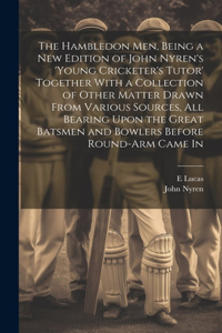 Hambledon Men, Being a new Edition of John Nyren's 'Young Cricketer's Tutor' Together With a Collection of Other Matter Drawn From Various Sources, all Bearing Upon the Great Batsmen and Bowlers Before Round-arm Came In