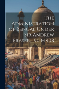 Administration of Bengal Under Sir Andrew Fraser, 1903-1908