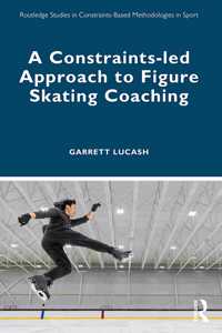 A Constraints-led Approach to Figure Skating Coaching (Routledge Studies in Constraints-Based Methodologies in Sport)