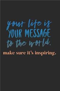 Your Life Is Your Message To the World Make Sure It's Inspiring