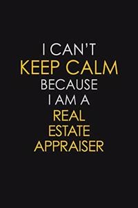 I Can't Keep Calm Because I Am A Real Estate Appraiser