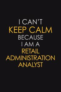 I Can't Keep Calm Because I Am A Retail Administration Analyst