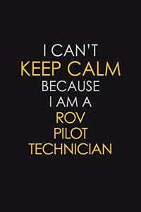 I Can't Keep Calm Because I Am A ROV Pilot Technician