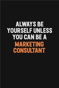 Always Be Yourself Unless You Can Be A Marketing Consultant
