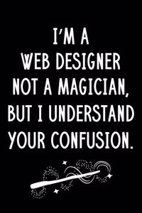 I'm A Web Designer Not A Magician But I Understand Your Confusion: Blank Line Web Designer Appreciation Journal / Thank You / Year End Student Gift (6 x 9 - 110 Wide Pages)