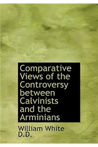 Comparative Views of the Controversy Between Calvinists and the Arminians