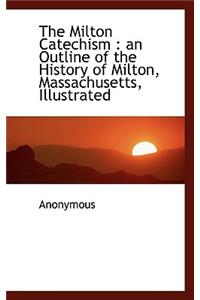 The Milton Catechism: An Outline of the History of Milton, Massachusetts, Illustrated