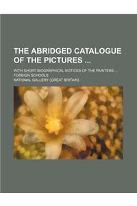 The Abridged Catalogue of the Pictures; With Short Biographical Notices of the Painters ... Foreign Schools