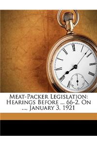 Meat-Packer Legislation: Hearings Before ... 66-2, on ..., January 3, 1921