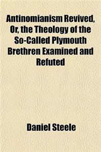 Antinomianism Revived, Or, the Theology of the So-Called Plymouth Brethren Examined and Refuted